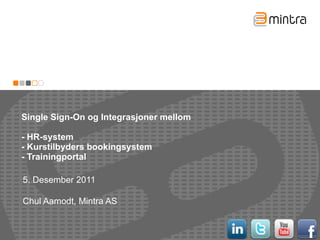 Single Sign-On og Integrasjoner mellom  - HR-system - Kurstilbyders bookingsystem - Trainingportal 5. Desember 2011 Chul Aamodt, Mintra AS 