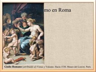 Manierismo en Roma

Giulio Romano (atribuido a) Venus y Vulcano. Hacia 1530. Museo del Louvre. París

 