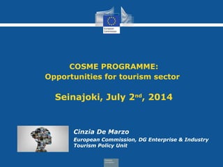 COSME PROGRAMME:
Opportunities for tourism sector
Seinajoki, July 2nd
, 2014
Cinzia De Marzo
European Commission, DG Enterprise & Industry
Tourism Policy Unit
 