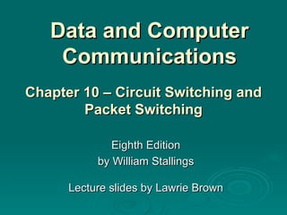 Data and Computer Communications Eighth Edition by William Stallings Lecture slides by Lawrie Brown Chapter 10 – Circuit Switching  and Packet Switching 