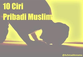10 Ciri
Pribadi Muslim
@AchmadAnnama
 