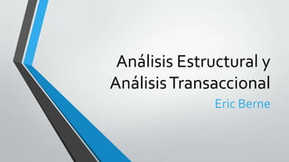 Análisis Estructural y
AnálisisTransaccional
Eric Berne
 