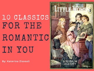 FOR THE
ROMANTIC
IN YOU
By: Katerina Zissouli
10 CLASSICS
 
