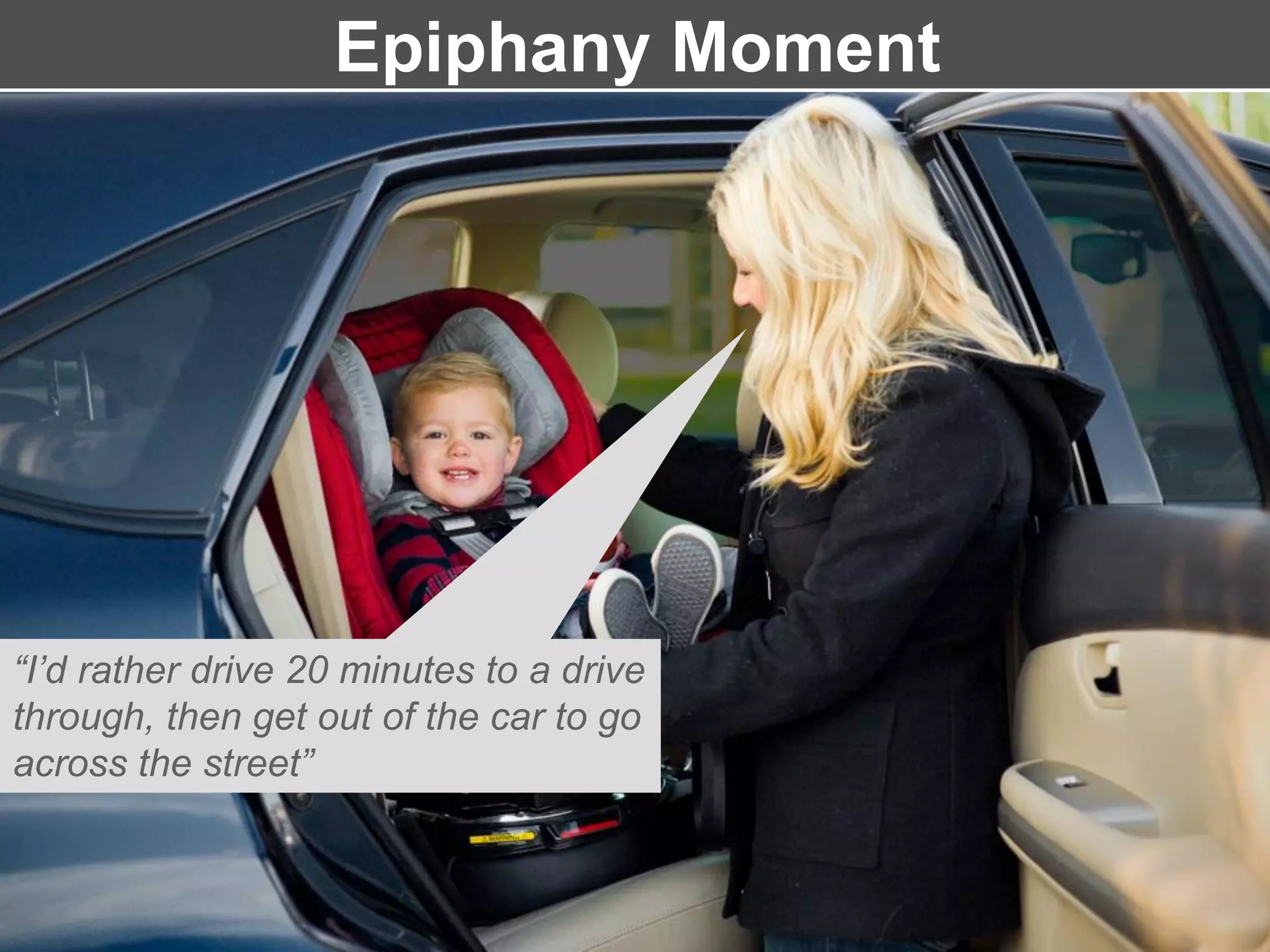 Epiphany Moment
“I’d rather drive 20 minutes to a drive
through, then get out of the car to go
across the street”
 
