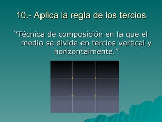 10.- Aplica la regla de los tercios “Técnica de composición en la que el medio se divide en tercios vertical y horizontalmente.” 