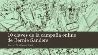 10 claves de la campaña online
de Bernie Sanders
Antoni Gutiérrez-Rubí
 