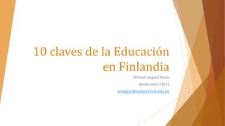 10 claves de la Educación
en Finlandia
William Vegazo Muro
@educador23013
wvegazo@usmpvirtual.edu.pe
 