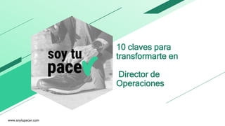 10 claves para
transformarte en
Director de
Operaciones
www.soytupacer.com
 