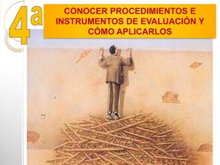 CONOCER PROCEDIMIENTOS E
INSTRUMENTOS DE EVALUACIÓN Y
CÓMO APLICARLOS
 