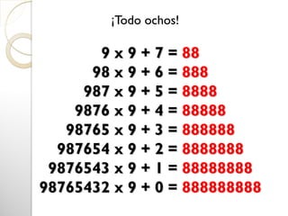 9 x 9 + 7 = 88
98 x 9 + 6 = 888
987 x 9 + 5 = 8888
9876 x 9 + 4 = 88888
98765 x 9 + 3 = 888888
987654 x 9 + 2 = 8888888
9876543 x 9 + 1 = 88888888
98765432 x 9 + 0 = 888888888
¡Todo ochos!
 