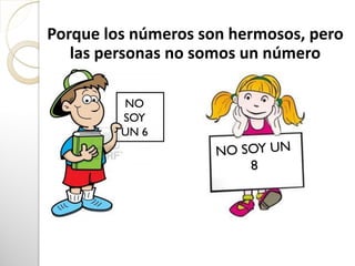 Porque los números son hermosos, pero
las personas no somos un número
NO
SOY
UN 6
 