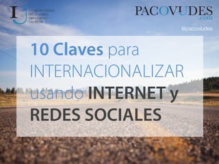 10 Claves para
INTERNACIONALIZAR
usando INTERNET y
REDES SOCIALES

@pacoviudes
 