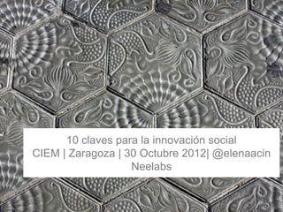 1
10 claves para la innovación social
CIEM | Zaragoza | 30 Octubre 2012| @elenaacin
Neelabs
 