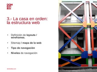 3.- La casa en orden:  la estructura web <ul><li>Definición de  layouts / wireframes.   </li></ul><ul><li>Sitemap  / mapa ...