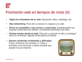 Promoción web en tiempos de crisis (II) <ul><li>Vigila los metadatos de tu web . Keywords, titles, metatags, etc. </li></u...