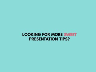 Looking for more sweet presentation tips?
 