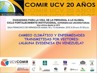 CAMBIO CLIMÁTICO Y ENFERMEDADES
TRANSMITIDAS POR VECTORES:
¿ALGUNA EVIDENCIA EN VENEZUELA?
 