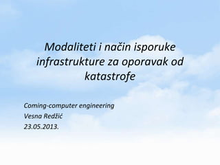 Modaliteti i način isporuke
infrastrukture za oporavak od
katastrofe
Coming-computer engineering
Vesna Redžid
23.05.2013.
 