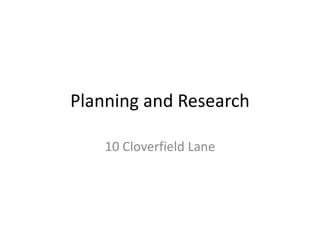 Planning and Research
10 Cloverfield Lane
 