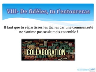 Il faut que tu répartisses les tâches car une communauté
ne s’anime pas seule mais ensemble !
 