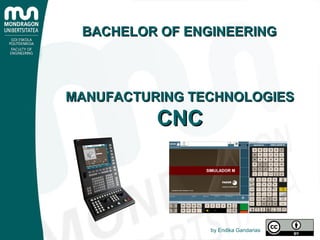 MANUFACTURING TECHNOLOGIESMANUFACTURING TECHNOLOGIES
CNCCNC
by Endika Gandarias
BACHELOR OF ENGINEERINGBACHELOR OF ENGINEERING
 