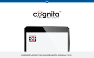 72ppi
The redesigned Cognita™ logo and related iPad icon feature radiating circles to express the core feature of this intelligent
equipment monitoring system. The app is a way for doctors to monitor medical devices implanted in patients in real-time.
 