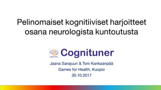 Jaana Sarajuuri & Toni Kankaanpää
Games for Health, Kuopio
30.10.2017
Pelinomaiset kognitiiviset harjoitteet
osana neurologista kuntoutusta
 