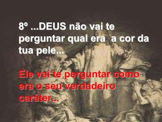 8º ...DEUS não vai te
perguntar qual era a cor da
tua pele...

Ele vai te perguntar como
era o seu verdadeiro
caráter...
 