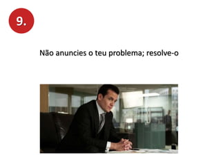 9.
Não anuncies o teu problema; resolve-o
 