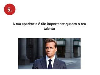 5.
A tua aparência é tão importante quanto o teu
talento
 
