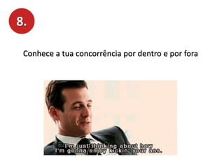 8.
Conhece a tua concorrência por dentro e por fora
 