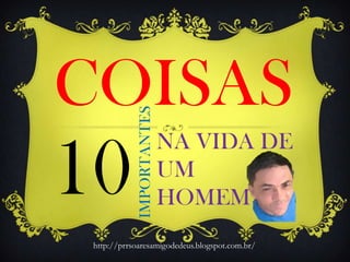 NA VIDA DE
UM
HOMEM10
COISAS
IMPORTANTES
http://prrsoaresamigodedeus.blogspot.com.br/
 