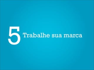 5   Trabalhe sua marca
 