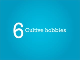 6   Cultive hobbies
 