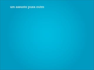 um assunto puxa outro
 