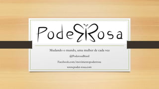 Mudando o mundo, uma mulher de cada vez
www.poder-rosa.com
@PoderosaBrasil
Facebook.com/movimentopoderrosa
 