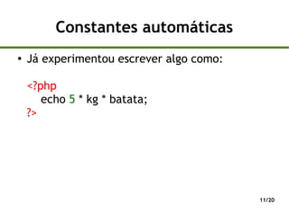 Constantes automáticas
●
    Já experimentou escrever algo como:

    <?php
       echo 5 * kg * batata;
    ?>




                                          11/20
 