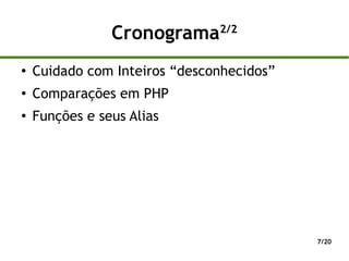 Cronograma     2/2


●
    Cuidado com Inteiros “desconhecidos”
●
    Comparações em PHP
●   Funções e seus Alias




                                           7/20
 