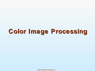 Color Image Processing : 1
Color Image ProcessingColor Image Processing
 