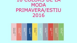 10 COLORS DE LA
MODA
PRIMAVERA/ESTIU
2016
 