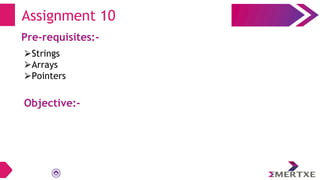 Assignment 10
Pre-requisites:-
⮚Strings
⮚Arrays
⮚Pointers
Objective:-
 