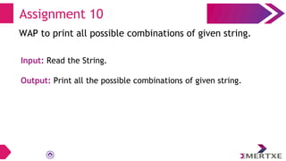 Assignment 10
WAP to print all possible combinations of given string.
Input: Read the String.
Output: Print all the possible combinations of given string.
 
