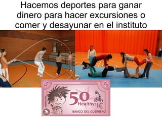 Hacemos deportes para ganar dinero para hacer excursiones o comer y desayunar en el instituto 