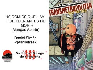 10 COMICS QUE HAY
QUE LEER ANTES DE
       MORIR
   (Mangas Aparte)

   Daniel Simón
   @danilefreak
 