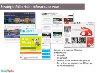 Stratégie éditoriale : démarquez-vous !
Adoptez une stratégie éditoriale
différenciante :
- Un angle
- Un concept
- Une URL claire, mémorisable, punchy
- Des articles qui peuvent être diffusés sur
les réseaux sociaux
 