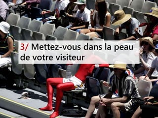 3/ Mettez-vous dans la peau
de votre visiteur
 