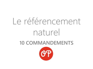 Le référencement
naturel
10 COMMANDEMENTS
 