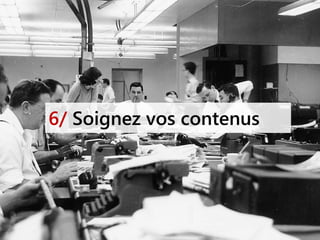 6/ Soignez vos contenus
 