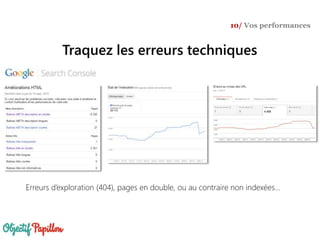 Traquez les erreurs techniques
10/ Vos performances
Erreurs d’exploration (404), pages en double, ou au contraire non indexées…
 