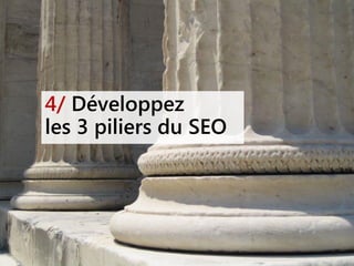 4/ Développez
les 3 piliers du SEO
 